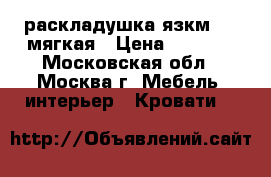 раскладушка язкм 1241мягкая › Цена ­ 2 250 - Московская обл., Москва г. Мебель, интерьер » Кровати   